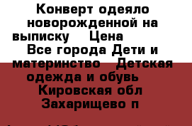 Конверт-одеяло новорожденной на выписку. › Цена ­ 1 500 - Все города Дети и материнство » Детская одежда и обувь   . Кировская обл.,Захарищево п.